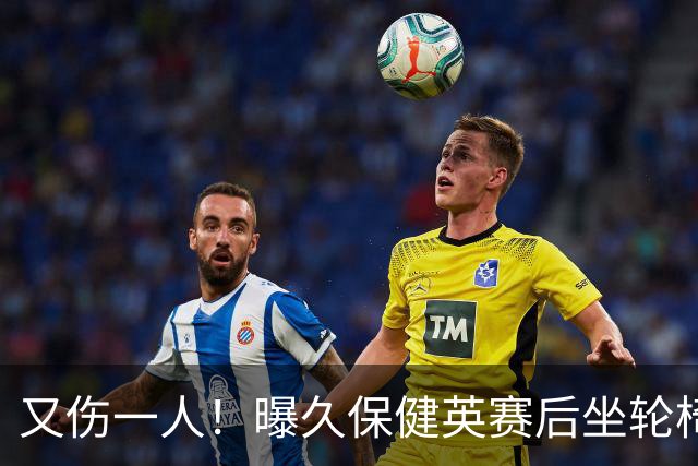 又伤一人！曝久保健英赛后坐轮椅离开赛场 将接受检查